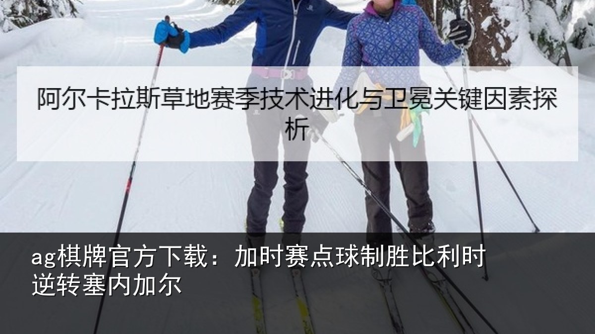 ag棋牌官方下载:加时赛点球制胜比利时逆转塞内加尔