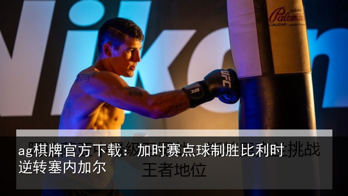 ag棋牌官方下载：加时赛点球制胜比利时逆转塞内加尔