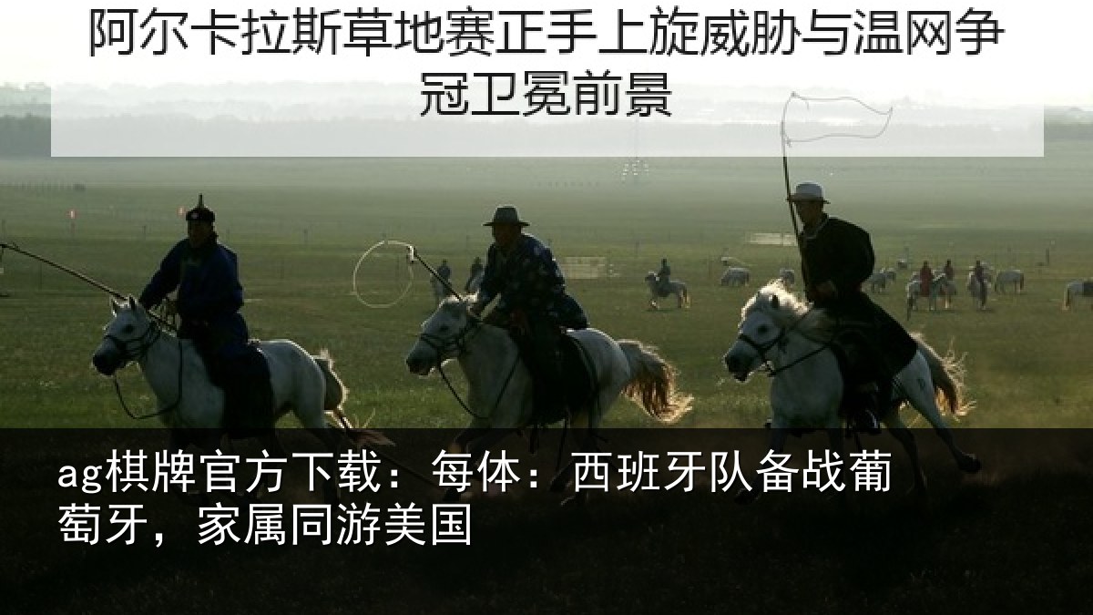 ag棋牌官方下载：每体：西班牙队备战葡萄牙，家属同游美国