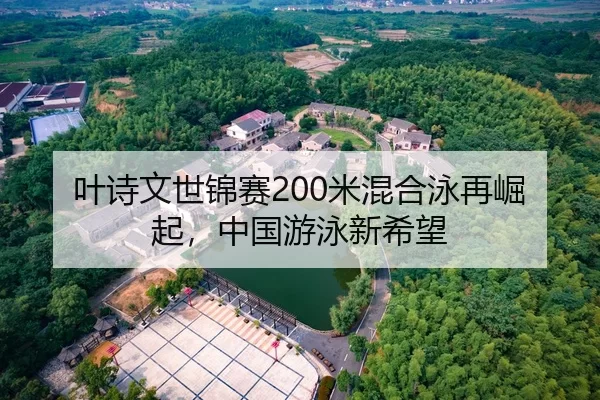 叶诗文世锦赛200米混合泳再崛起，中国游泳新希望