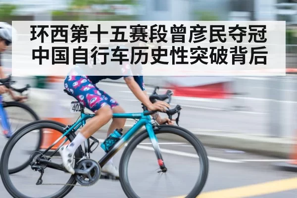 环西第十五赛段曾彦民夺冠中国自行车历史性突破背后