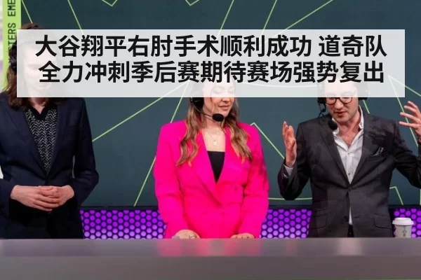 大谷翔平右肘手术顺利成功 道奇队全力冲刺季后赛期待赛场强势复出
